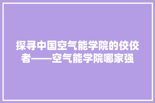 探寻中国空气能学院的佼佼者——空气能学院哪家强 墙体维修