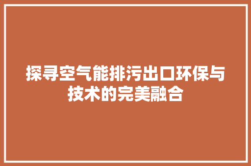 探寻空气能排污出口环保与技术的完美融合