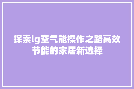 探索lg空气能操作之路高效节能的家居新选择 厨房维修