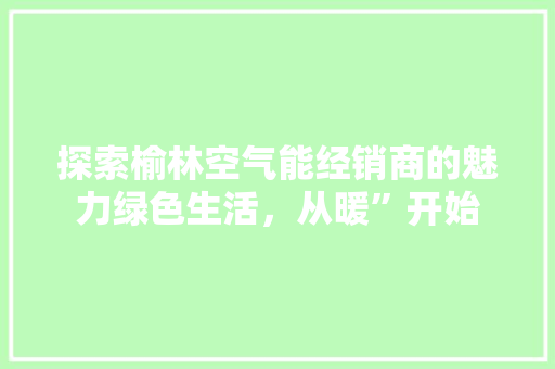 探索榆林空气能经销商的魅力绿色生活，从暖”开始 墙体维修