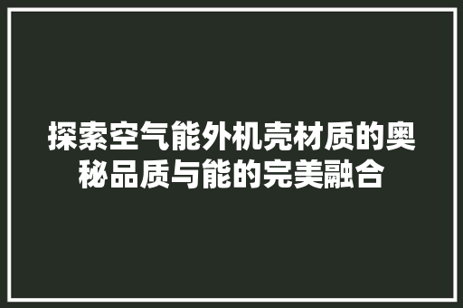 探索空气能外机壳材质的奥秘品质与能的完美融合