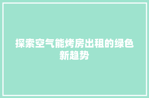 探索空气能烤房出租的绿色新趋势