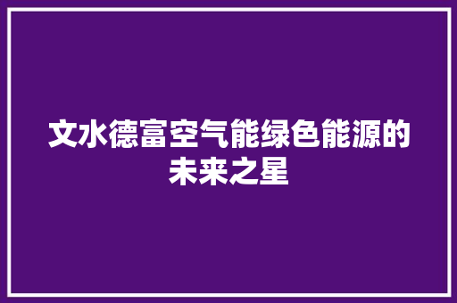 文水德富空气能绿色能源的未来之星