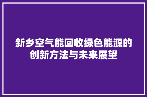 新乡空气能回收绿色能源的创新方法与未来展望 家电维修