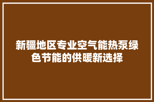 新疆地区专业空气能热泵绿色节能的供暖新选择 厨房维修