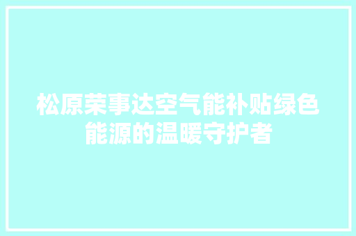 松原荣事达空气能补贴绿色能源的温暖守护者