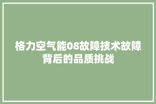 格力空气能08故障技术故障背后的品质挑战 综合便民