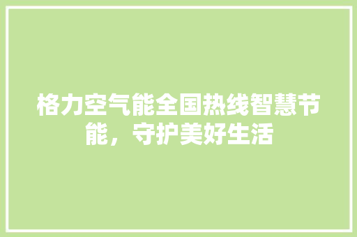 格力空气能全国热线智慧节能，守护美好生活