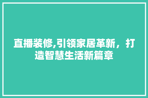 直播装修,引领家居革新，打造智慧生活新篇章 直播装修,引领家居革新，打造智慧生活新篇章 家电维修