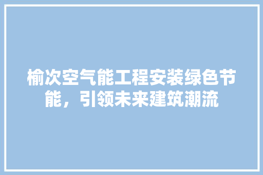 榆次空气能工程安装绿色节能，引领未来建筑潮流 家电维修