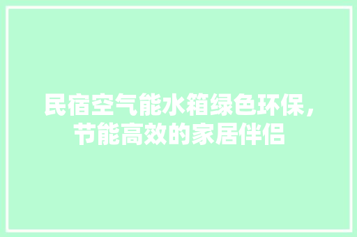 民宿空气能水箱绿色环保，节能高效的家居伴侣