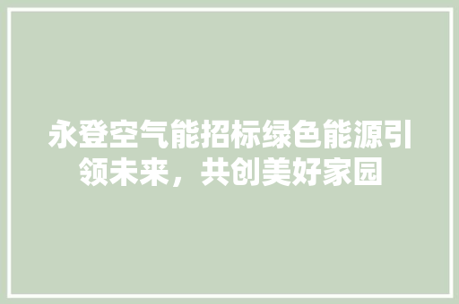 永登空气能招标绿色能源引领未来，共创美好家园