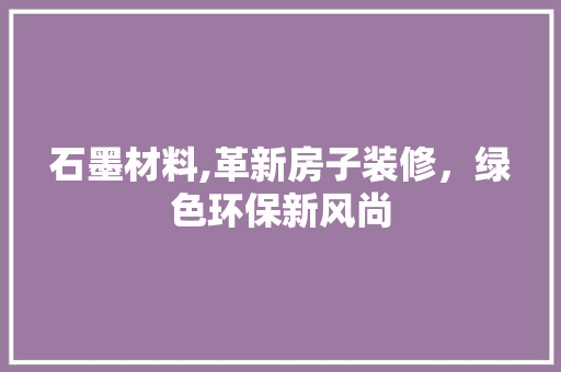 石墨材料,革新房子装修，绿色环保新风尚 石墨材料,革新房子装修，绿色环保新风尚 墙体维修