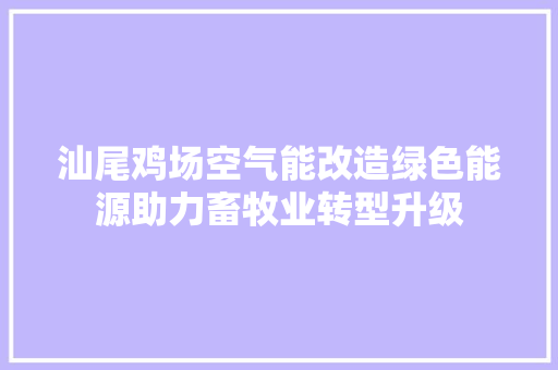 汕尾鸡场空气能改造绿色能源助力畜牧业转型升级
