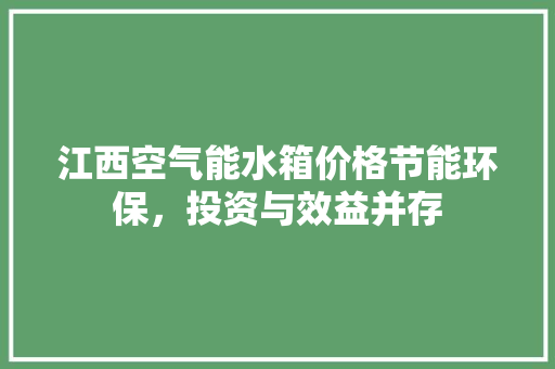 江西空气能水箱价格节能环保，投资与效益并存