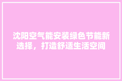 沈阳空气能安装绿色节能新选择，打造舒适生活空间 家电维修