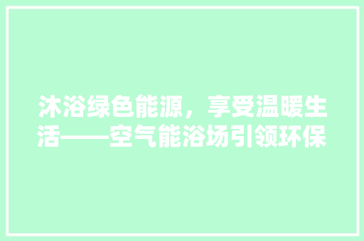 沐浴绿色能源，享受温暖生活——空气能浴场引领环保新潮流