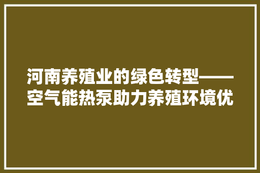 河南养殖业的绿色转型——空气能热泵助力养殖环境优化