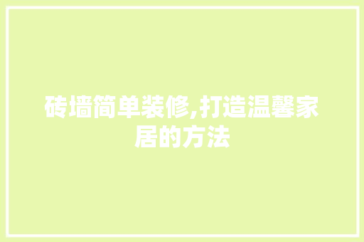 砖墙简单装修,打造温馨家居的方法 砖墙简单装修,打造温馨家居的方法 汽车维修