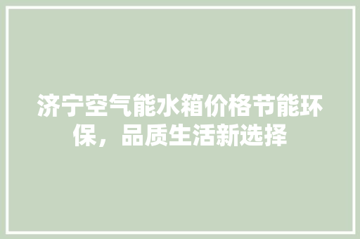济宁空气能水箱价格节能环保，品质生活新选择