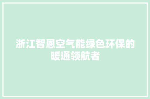 浙江智恩空气能绿色环保的暖通领航者