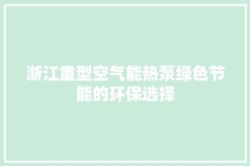 浙江重型空气能热泵绿色节能的环保选择