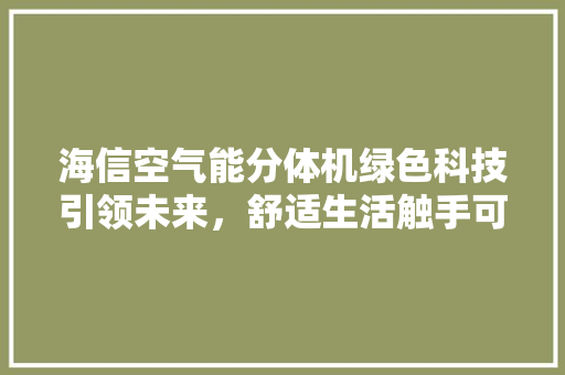 海信空气能分体机绿色科技引领未来，舒适生活触手可及