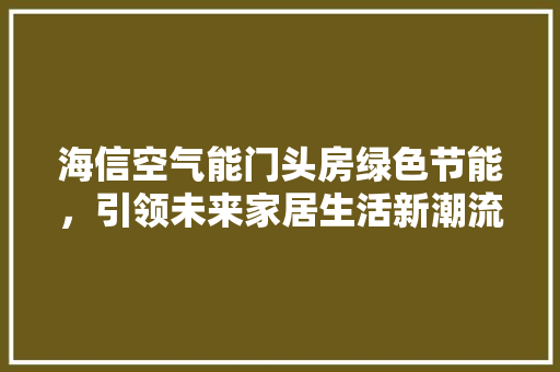 海信空气能门头房绿色节能，引领未来家居生活新潮流