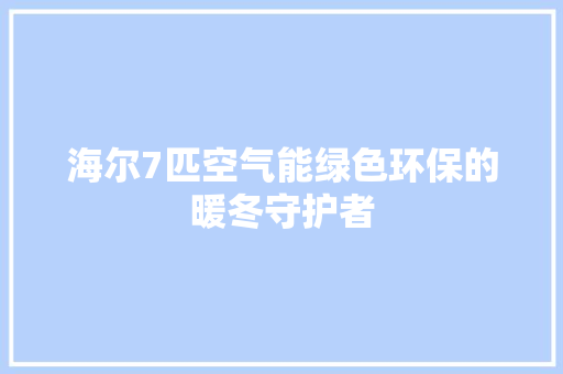 海尔7匹空气能绿色环保的暖冬守护者