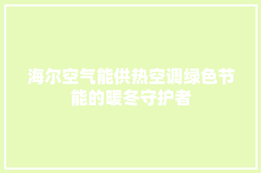 海尔空气能供热空调绿色节能的暖冬守护者