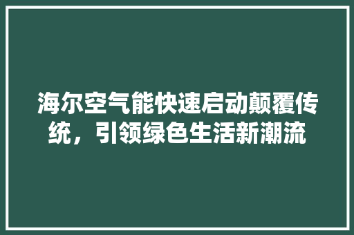 海尔空气能快速启动颠覆传统，引领绿色生活新潮流