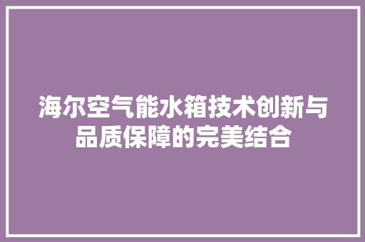 海尔空气能水箱技术创新与品质保障的完美结合