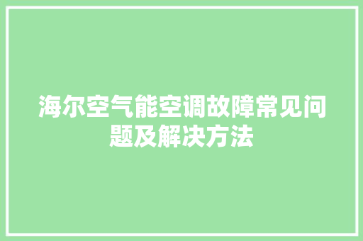 海尔空气能空调故障常见问题及解决方法