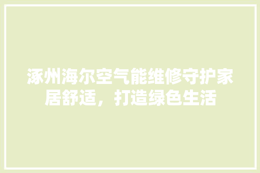 涿州海尔空气能维修守护家居舒适，打造绿色生活