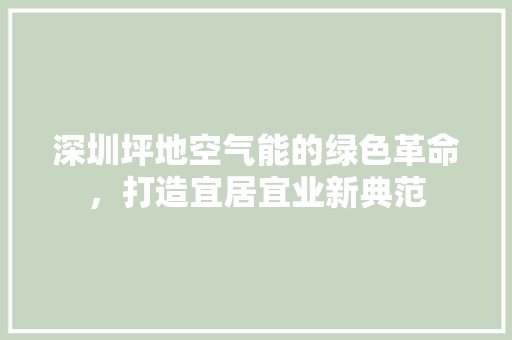 深圳坪地空气能的绿色革命，打造宜居宜业新典范