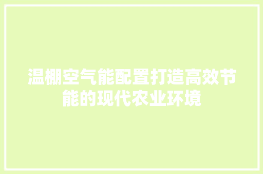 温棚空气能配置打造高效节能的现代农业环境