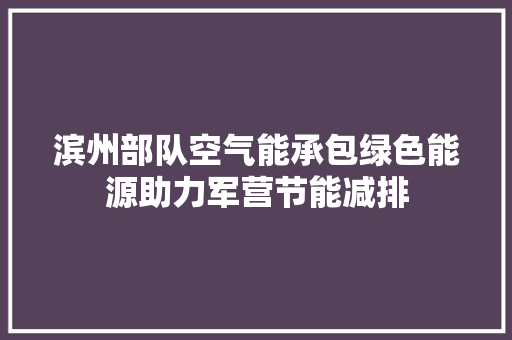 滨州部队空气能承包绿色能源助力军营节能减排 家电维修