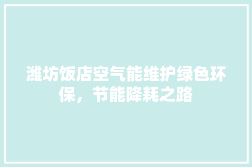 潍坊饭店空气能维护绿色环保，节能降耗之路 家电维修