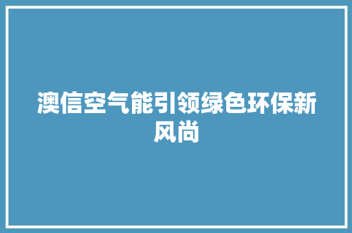 澳信空气能引领绿色环保新风尚