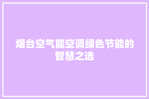 烟台空气能空调绿色节能的智慧之选