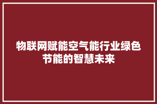 物联网赋能空气能行业绿色节能的智慧未来