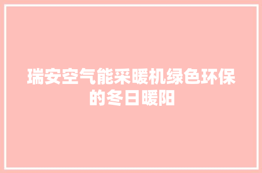 瑞安空气能采暖机绿色环保的冬日暖阳