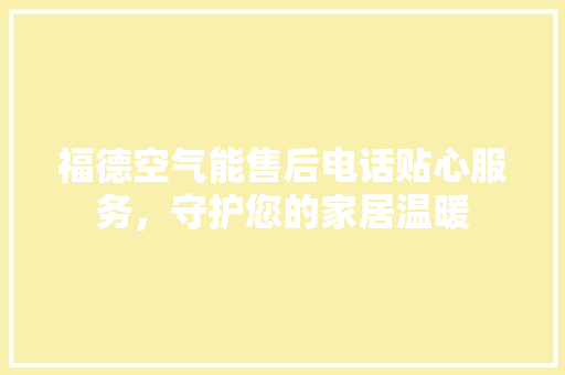 福德空气能售后电话贴心服务，守护您的家居温暖