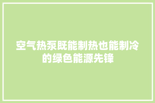 空气热泵既能制热也能制冷的绿色能源先锋