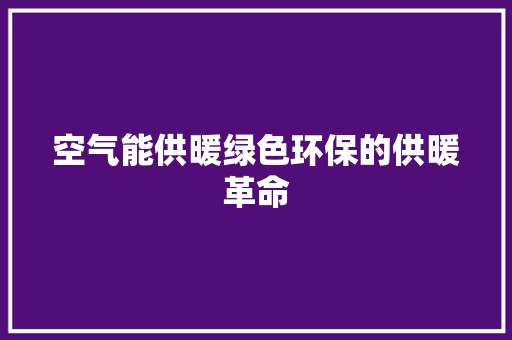 空气能供暖绿色环保的供暖革命