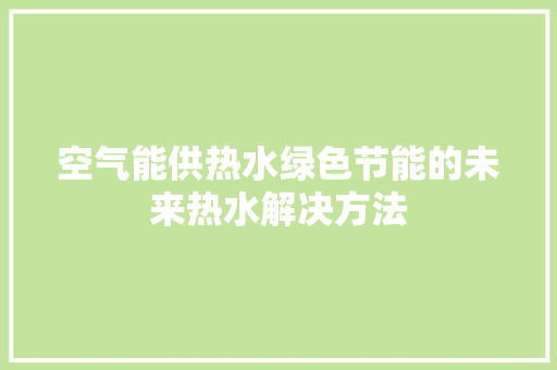空气能供热水绿色节能的未来热水解决方法