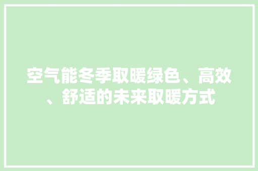 空气能冬季取暖绿色、高效、舒适的未来取暖方式
