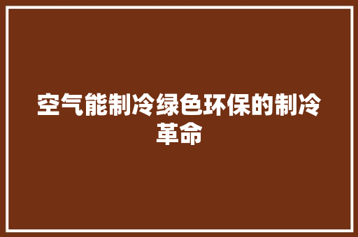空气能制冷绿色环保的制冷革命 汽车维修