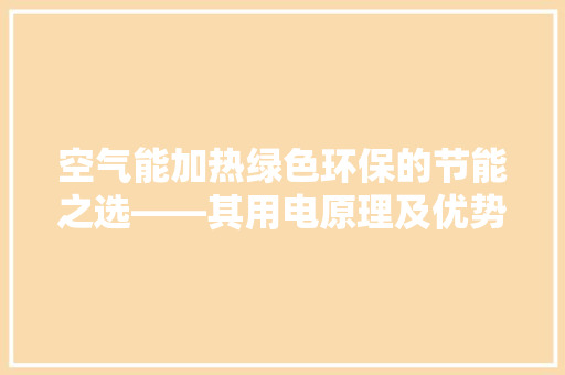 空气能加热绿色环保的节能之选——其用电原理及优势 厨房维修