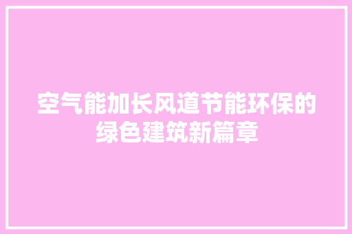 空气能加长风道节能环保的绿色建筑新篇章 厨房维修
